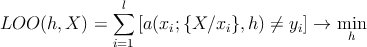               ∑l
LOO  (h,X ) =    [a(xi;{X ∕xi},h) ⁄= yi] → min
              i=1                           h
