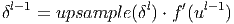 δl−1 = upsample  (δl) ⋅ f′(ul− 1)
