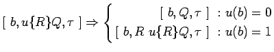 $ [\ b,u\{R\}Q,\tau\ ]\Rightarrow
\left\{\begin{aligned}
\lbrack\ b,Q,\tau\ \rbr...
...b)=0\\
\lbrack\ b,R\ u\{R\}Q,\tau\ \rbrack\ :\ & u(b)=1
\end{aligned}\right. $