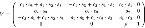 \begin{displaymath}
V = \left(\begin{array}{cccc}
c_1 \cdot c_3 + s_1 \cdot s_2...
...2 & c_1 \cdot c_2 & 0\\
0 & 0 & \rho & 1
\end{array}\right)
\end{displaymath}